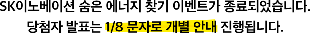 SK이노베이션 숨은 에너지 찾기 이벤트가 종료되었습니다. 당첨자 발표는 1/8 문자로 개별 안내 진행됩니다.